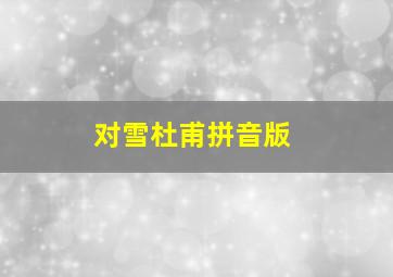 对雪杜甫拼音版