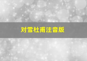 对雪杜甫注音版