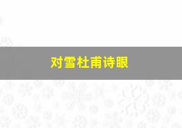 对雪杜甫诗眼