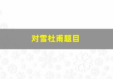 对雪杜甫题目