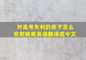 对高考失利的孩子怎么安慰她呢英语翻译成中文