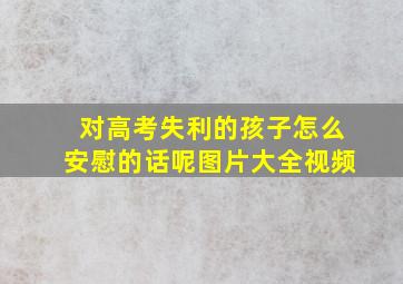 对高考失利的孩子怎么安慰的话呢图片大全视频