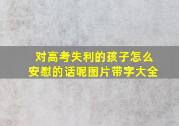 对高考失利的孩子怎么安慰的话呢图片带字大全