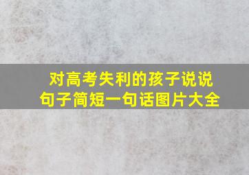 对高考失利的孩子说说句子简短一句话图片大全