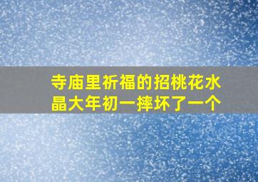 寺庙里祈福的招桃花水晶大年初一摔坏了一个