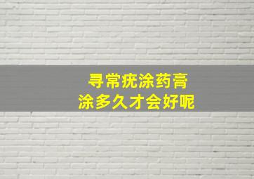 寻常疣涂药膏涂多久才会好呢