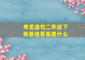 寻觅造句二年级下册最佳答案是什么