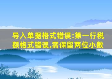 导入单据格式错误:第一行税额格式错误,需保留两位小数