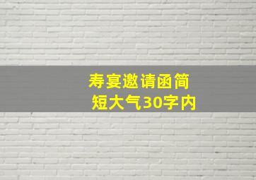 寿宴邀请函简短大气30字内