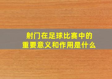 射门在足球比赛中的重要意义和作用是什么