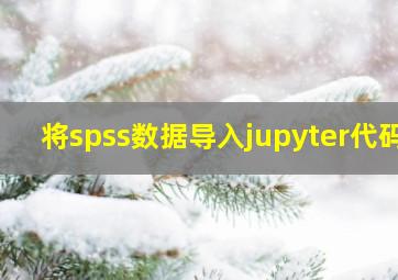 将spss数据导入jupyter代码