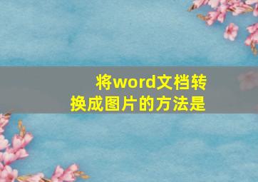 将word文档转换成图片的方法是