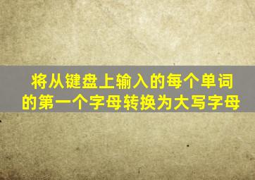 将从键盘上输入的每个单词的第一个字母转换为大写字母