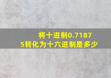 将十进制0.71875转化为十六进制是多少