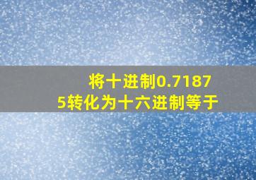 将十进制0.71875转化为十六进制等于