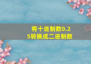 将十进制数0.25转换成二进制数