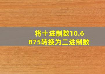 将十进制数10.6875转换为二进制数