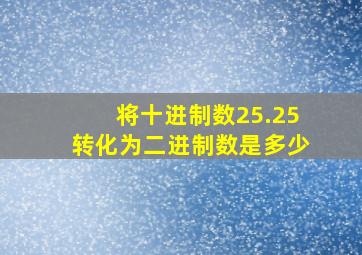 将十进制数25.25转化为二进制数是多少