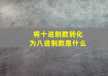 将十进制数转化为八进制数是什么