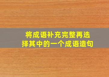 将成语补充完整再选择其中的一个成语造句