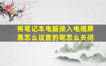 将笔记本电脑接入电视屏幕怎么设置的呢怎么关闭