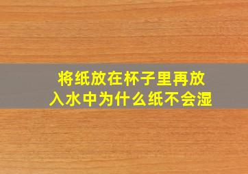 将纸放在杯子里再放入水中为什么纸不会湿