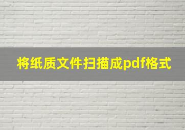 将纸质文件扫描成pdf格式