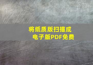 将纸质版扫描成电子版PDF免费