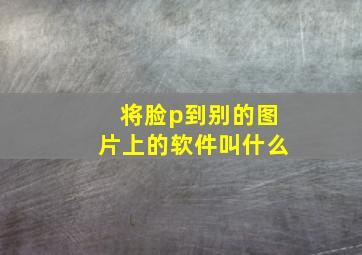 将脸p到别的图片上的软件叫什么