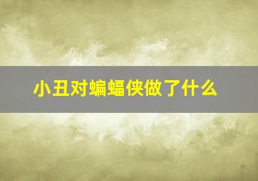 小丑对蝙蝠侠做了什么