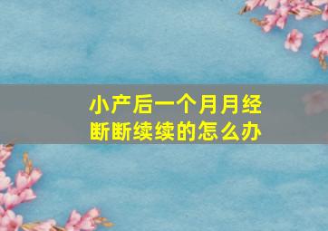 小产后一个月月经断断续续的怎么办