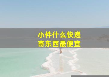 小件什么快递寄东西最便宜