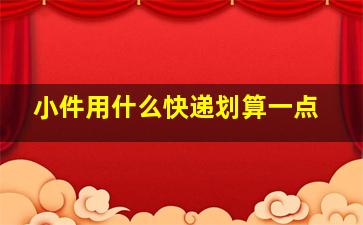 小件用什么快递划算一点