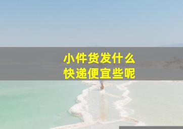 小件货发什么快递便宜些呢