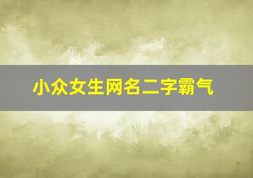 小众女生网名二字霸气