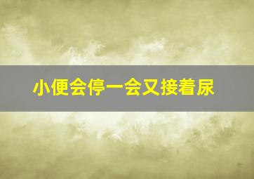 小便会停一会又接着尿