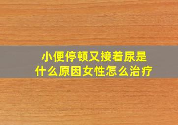 小便停顿又接着尿是什么原因女性怎么治疗