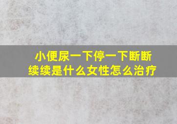 小便尿一下停一下断断续续是什么女性怎么治疗