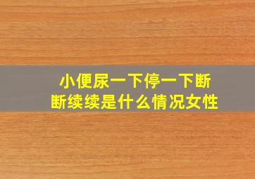 小便尿一下停一下断断续续是什么情况女性