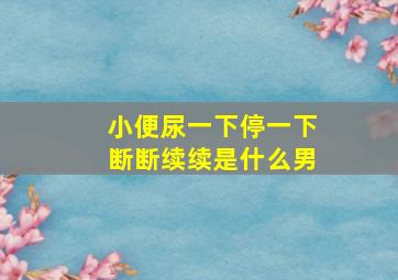 小便尿一下停一下断断续续是什么男