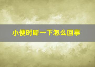 小便时断一下怎么回事