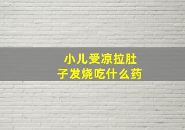 小儿受凉拉肚子发烧吃什么药