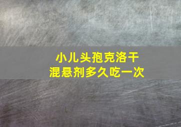 小儿头孢克洛干混悬剂多久吃一次