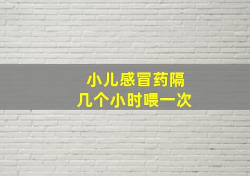 小儿感冒药隔几个小时喂一次