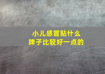 小儿感冒贴什么牌子比较好一点的