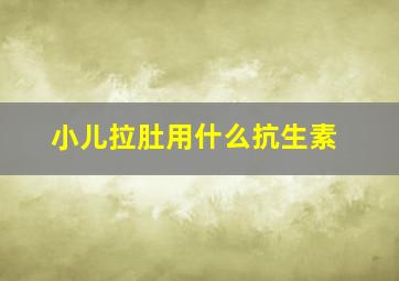 小儿拉肚用什么抗生素