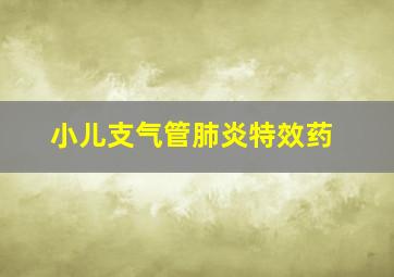 小儿支气管肺炎特效药