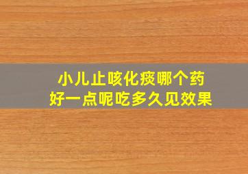 小儿止咳化痰哪个药好一点呢吃多久见效果