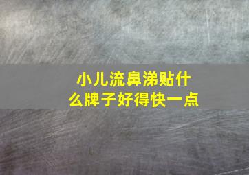 小儿流鼻涕贴什么牌子好得快一点