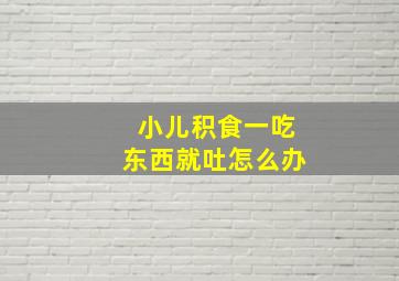 小儿积食一吃东西就吐怎么办